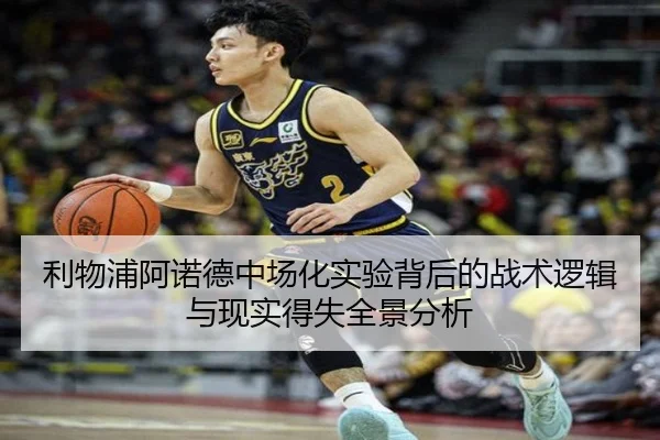 利物浦阿诺德中场化实验背后的战术逻辑与现实得失全景分析