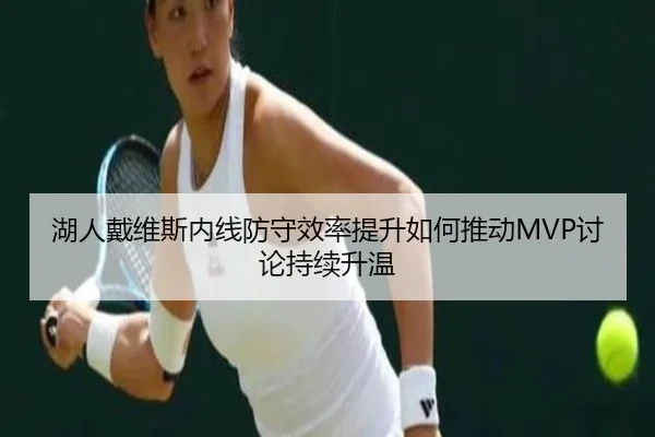 湖人戴维斯内线防守效率提升如何推动MVP讨论持续升温