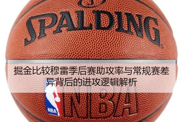 掘金比较穆雷季后赛助攻率与常规赛差异背后的进攻逻辑解析