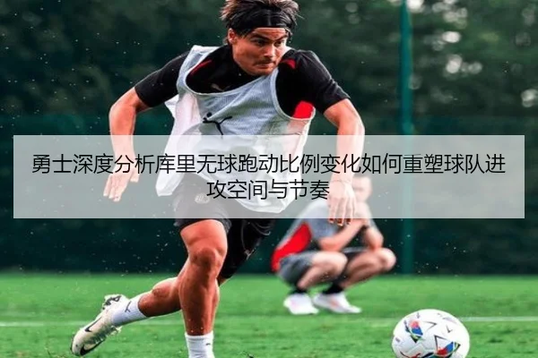 勇士深度分析库里无球跑动比例变化如何重塑球队进攻空间与节奏