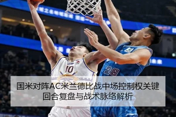 国米对阵AC米兰德比战中场控制权关键回合复盘与战术脉络解析