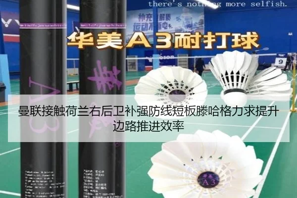 曼联接触荷兰右后卫补强防线短板滕哈格力求提升边路推进效率